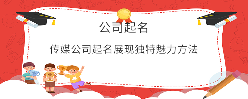 傳媒公司起名展現(xiàn)獨特魅力方法