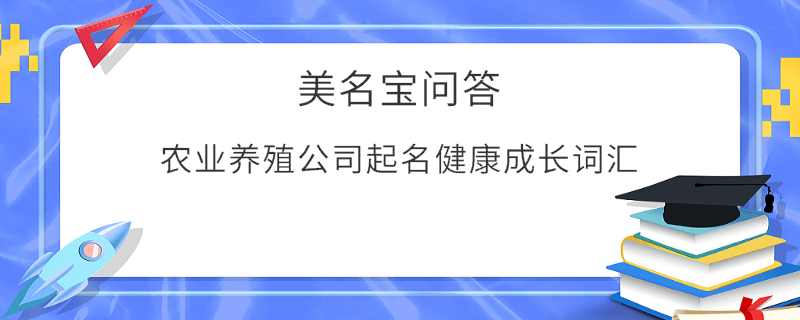 農(nóng)業(yè)養(yǎng)殖公司起名健康成長詞匯