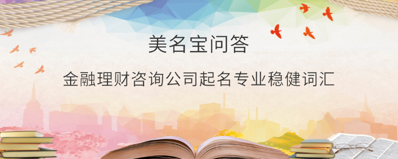 金融理財(cái)咨詢公司起名專業(yè)穩(wěn)健詞匯