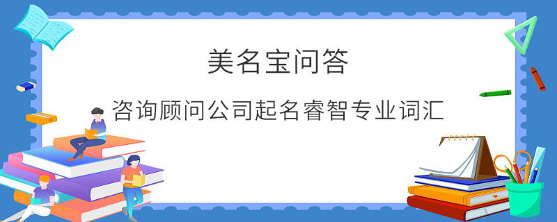 咨詢顧問(wèn)公司起名睿智專業(yè)詞匯