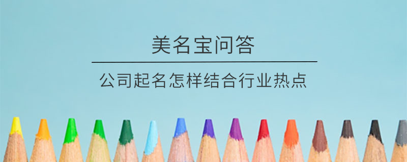 公司起名怎樣結合行業(yè)熱點?