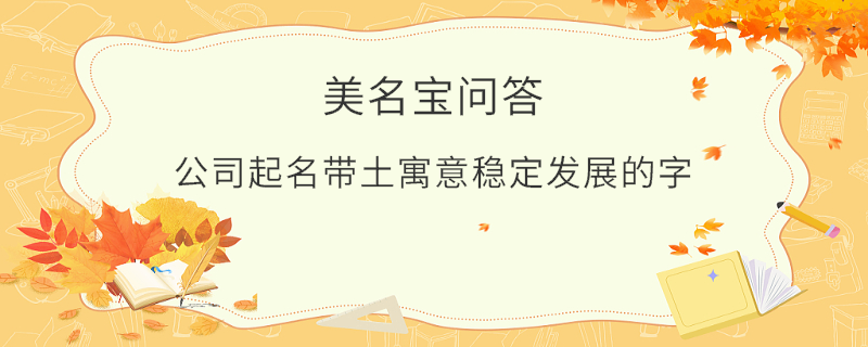 公司起名帶土寓意穩(wěn)定發(fā)展的字?