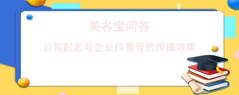 公司起名與企業(yè)抖音號(hào)的傳播效果?