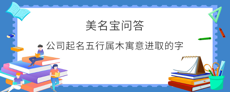 公司起名五行屬木寓意進取的字?