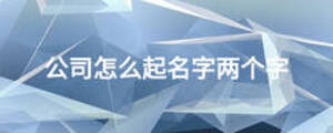 公司怎么起名字兩個(gè)字