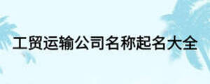 工貿(mào)運(yùn)輸公司名稱起名大全