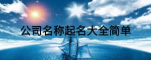 公司名稱起名大全簡(jiǎn)單