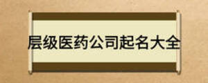 層級(jí)醫(yī)藥公司起名大全