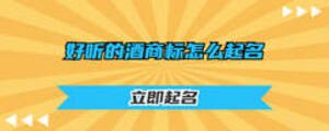 好聽(tīng)的酒商標(biāo)怎么起名