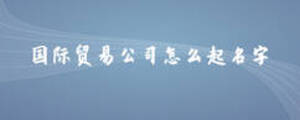 國際貿(mào)易公司怎么起名字