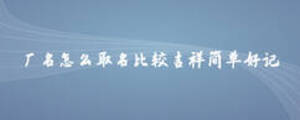 廠名怎么取名比較吉祥簡(jiǎn)單好記