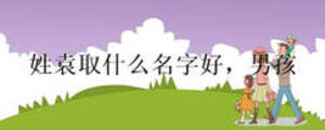姓袁取什么名字好，男孩