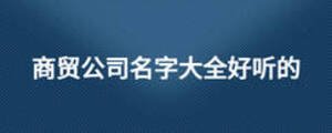 商貿(mào)公司名字大全好聽的