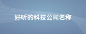 好聽(tīng)的科技公司名稱(chēng)