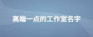 高端一點(diǎn)的工作室名字