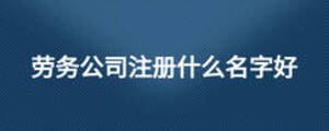 勞務(wù)公司注冊(cè)什么名字好