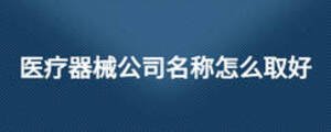 醫(yī)療器械公司名稱怎么取好