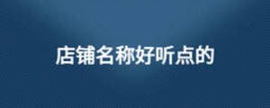 店鋪名稱(chēng)好聽(tīng)點(diǎn)的