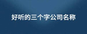 好聽的三個(gè)字公司名稱