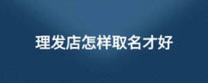 理發(fā)店怎樣取名才好