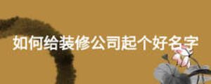 如何給裝修公司起個(gè)好名字