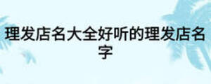 理發(fā)店名大全好聽的理發(fā)店名字
