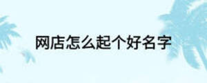 網(wǎng)店怎么起個好名字