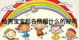 給男寶寶起名楊超什么的好聽(tīng)