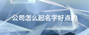 公司怎么起名字好點的