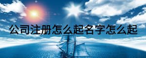 公司注冊(cè)怎么起名字怎么起
