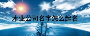 木業(yè)公司名字怎么起名