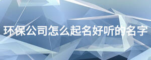 環保公司怎么起名好聽的名字