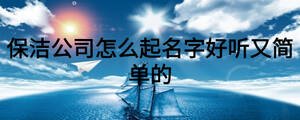保潔公司怎么起名字好聽(tīng)又簡(jiǎn)單的