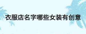 衣服店名字哪些女裝有創(chuàng)意