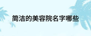簡(jiǎn)潔的美容院名字哪些
