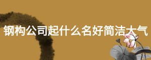 鋼構(gòu)公司起什么名好簡潔大氣