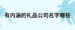 有內(nèi)涵的禮品公司名字哪些