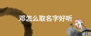 鄧怎么取名字好聽(tīng)