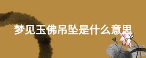 夢(mèng)見(jiàn)玉佛吊墜是什么意思
