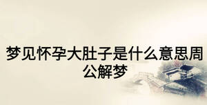夢(mèng)見(jiàn)懷孕大肚子是什么意思周公解夢(mèng)