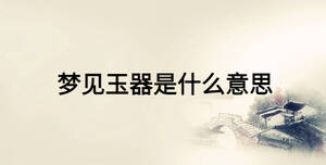 夢(mèng)見玉器是什么意思