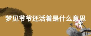 夢(mèng)見(jiàn)爺爺還活著是什么意思