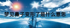 夢(mèng)見(jiàn)鼻子變形了是什么意思