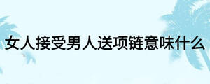 女人接受男人送項(xiàng)鏈意味什么
