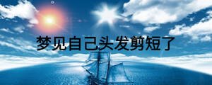 夢(mèng)見自己頭發(fā)剪短了