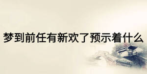 夢到前任有新歡了預(yù)示著什么