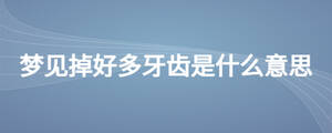 夢(mèng)見(jiàn)掉好多牙齒是什么意思