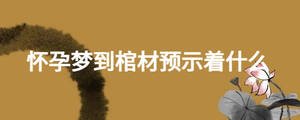 懷孕夢(mèng)到棺材預(yù)示著什么