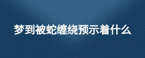 夢到被蛇纏繞預(yù)示著什么