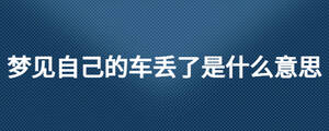 夢(mèng)見自己的車丟了是什么意思